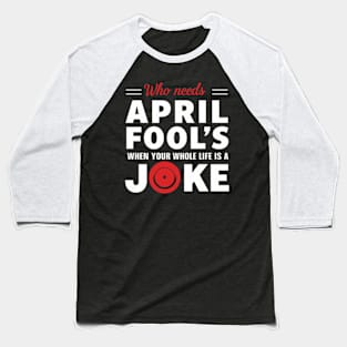 Jokes -Who Needs April Fool's when your Whole Life is a Joke Baseball T-Shirt